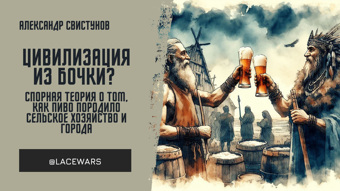 Цивилизация из бочки? Спорная теория о том, как пиво породило сельское хозяйство и города