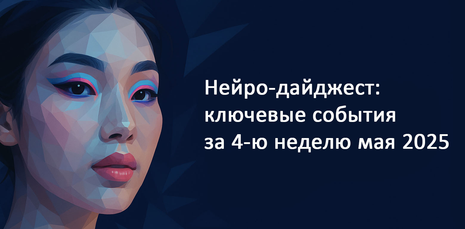 Neuro-digest: Key events in the world of AI for the 4th week of May 2025 - My, Artificial Intelligence, Digital, Нейронные сети, Computer graphics, Openai, Google, news, Digest, Nvidia, Video, Short videos, Longpost