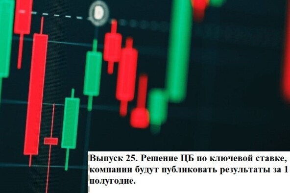 Важные события этой недели для инвестора. Выпуск 25. Решение ЦБ по ключевой ставке, компании будут публиковать результаты за 1 полугодие
