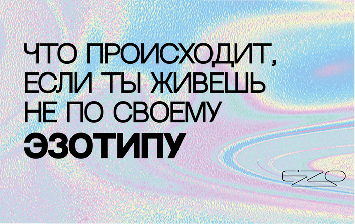 Что происходит, если ты живешь не по своему эзотипу?