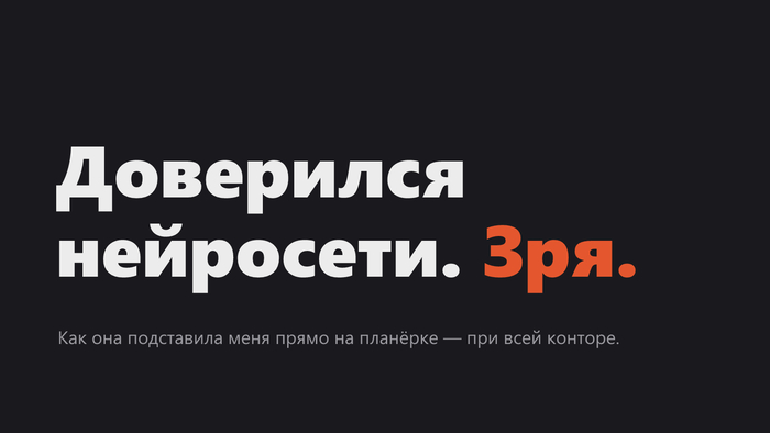 Год с лишним сижу на нейросетях. Один раз она меня подставила прямо на планёрке — и вот что было дальше